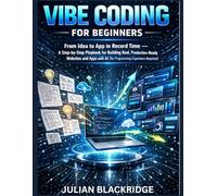 Vibe Coding for Beginners: From Idea to App in Record Time - A Step-by-Step Playbook for Building Real, Production-Ready Websites and Apps with AI (No Programming Experience Required)