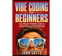 Vibe Coding For Beginners: The Complete Beginner's Guide to Vibe Coding-The Lazy Way to Create Software with Zero Code