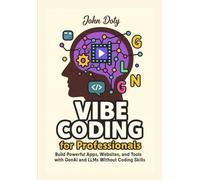 Vibe Coding for Professionals: Build Powerful Apps, Websites, and Tools with GenAI and LLMs Without Coding Skills