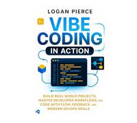 Vibe Coding in Action: Build Real-World Projects, Master Developer Workflows, and Code with Flow, Feedback, and Modern DevOps Skills