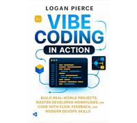 Vibe Coding in Action: Build Real-World Projects, Master Developer Workflows, and Code with Flow, Feedback, and Modern DevOps Skills