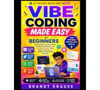 Vibe Coding Made Easy for Beginners: A Practical Step-by-Step Guide to Building Apps, Websites, and AI-Powered Projects Using Natural Language