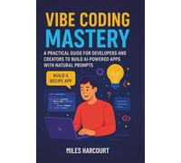 VIBE CODING MASTERY: A Practical Guide for Developers and Creators to Build AI-Powered Apps with Natural Prompts