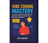 VIBE CODING MASTERY: A Practical Guide for Developers and Creators to Build AI-Powered Apps with Natural Prompts