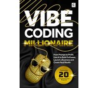 Vibe Coding Millionaire: From Prompt to Profit: Use AI to Build Software, Launch a Business and Create Real Wealth