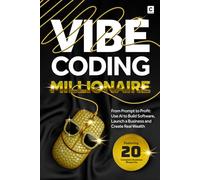 Vibe Coding Millionaire: From Prompt to Profit: Use AI to Build Software, Launch a Business and Create Real Wealth