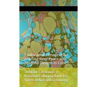 "Vibrant Creations: A Relaxing Coloring Book for Stress Relief and Creativity": "Unleash Your Imagination and Find Inner Peace with Beautiful Designs to Color"