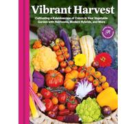 Vibrant Harvest: Cultivating a Kaleidoscope of Colors in Your Vegetable Garden With Heirlooms, Modern Hybrids, and More