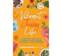 Vibrant Juicy Life: A Woman’s Journey to Conquer Food Cravings, Feel Better, and Live Bigger