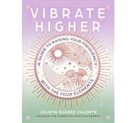 Vibrate Higher: A Guide to Raising Your Frequency With the Four Elements