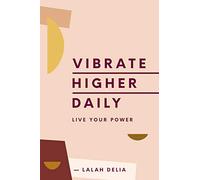 Vibrate Higher Daily: Live Your Power - A Mind-Opening Guide to Vibrational Consciousness, Mantras, and Soul Transformation