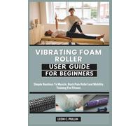 VIBRATING FOAM ROLLER USER GUIDE FOR BEGINNERS: Simple Routines To Muscle, Back Pain Relief and Mobility Training For Fitness