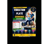 VIBRATION PLATE EXERCISES FOR BEGINNERS: The Ultimate Beginner's Guide To Weight Loss, Fat Burning, Muscle Toning, Stronger Bones, And Full-Body Fitness Using Whole-Body Vibration Training