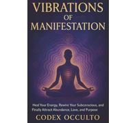 Vibrations of Manifestation: Heal Your Energy, Rewire Your Subconscious, and Finally Attract Abundance, Love, and Purpose