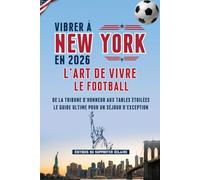 Vibrer à New York en 2026: L'Art de Vivre le Football: De la tribune d'honneur aux tables étoilées le guide ultime pour un séjour d'exception