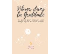 Vibrer dans la Gratitude: Journal guidé de 120 jours avec exercices de gratitude, pratiques de pleine conscience et affirmations positives pour cultiver le calme et le bien-être