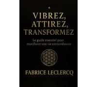 Vibrez, Attirez, Transformez: Le guide essentiel pour manifester une vie extraordinaire