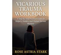 Vicarious Trauma Workbook: A Step-by-Step Practical Guide for Helpers, Healers, and Human Service Workers