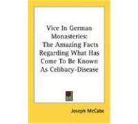 Vice in German Monasteries: The Amazing Facts Regarding What Has Come to Be Known as Celibacy-Disease McCabe, Joseph (Auteur)