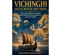 Vichinghi sulle rotte del Nord: Storia, miti, commerci e conquiste della civiltà norrena tra Scandinavia, Europa e Vinland