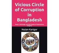 Vicious Circle of Corruption in Bangladesh: Power, Patronage, and the Erosion of Institutional Integrity I Political patronage and governance I Institutional corruption and impunity
