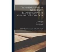 Vicissitudes In The Wilderness Exemplified In The Journal Of Peggy Dow: To Which Is Added An Appendix Of Her Death, And Also Reflections On Matrimony