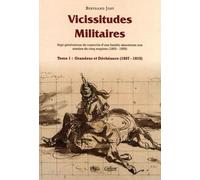 Vicissitudes Militaires - Tome 1, Grandeur Et Déchéance (1809-1815)