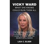 Vicky Ward: What She Knows Could Ruin Them All: The Shocking Truth About a Journalist Who Got Too Close to Power and the Secrets Still Buried