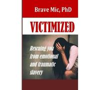 Victimized: Rescuing You From Emotional And Traumatic Slavery (Victimized Freedom Series)