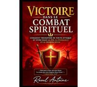 VICTOIRE DANS LE COMBAT SPIRITUEL: COMMENT TRIOMPHER DE TOUTE ATTAQUE ET VIVRE DANS LA FOI , LA PUISSANCE ET LE DESSEIN DIVIN