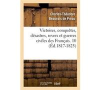Victoires, conquêtes, désastres, revers et guerres civiles des Français. 10 (Éd.1817-1825) Collectif (Auteur)