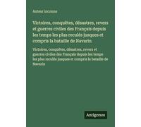 Victoires, conquêtes, désastres, revers et guerres civiles des Français depuis les temps les plus reculés jusques et compris la bataille de Navarin: ... jusques et compris la bataille de Navarin