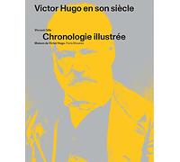 VICTOR HUGO EN SON SIECLE: UNE CHRONOLOGIE ILLUSTRÉE DE VICTOR HUGO