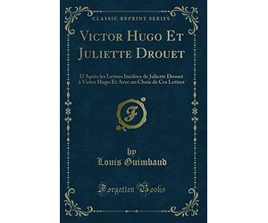 Victor Hugo Et Juliette Drouet: D'Après Les Lettres Inédites de Juliette Drouet À Victor Hugo Et Avec Un Choix de Ces Lettres (Classic Reprint)