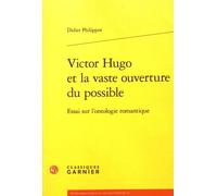 Victor Hugo Et La Vaste Ouverture Du Possible - Essai Sur L'ontologie Romantique