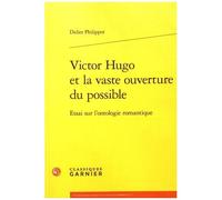 Victor Hugo Et La Vaste Ouverture Du Possible - Essai Sur L'ontologie Romantique