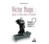 Victor Hugo : génie et folie dans sa famille: Pourquoi perd-on la tête" ?"