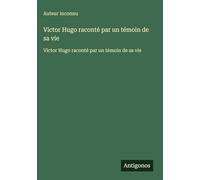 Victor Hugo raconté par un témoin de sa vie: Victor Hugo raconté par un témoin de sa vie