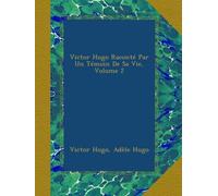 Victor Hugo Raconté Par Un Témoin De Sa Vie, Volume 2
