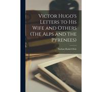 Victor Hugo's Letters To His Wife And Others (The Alps And The Pyrenees)