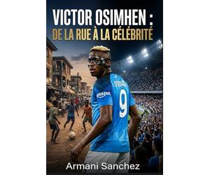 VICTOR OSIMHEN : DE LA RUE À LA CÉLÉBRITÉ: L'histoire vraie inspirante de l'attaquant nigérian devenu champion de Serie A avec Naples, et l'attaquant et buteur le plus dangereux du football
