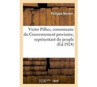 Victor Pilhes, commissaire du Gouvernement provisoire, représentant du peuple Philippe Morère (Auteur)