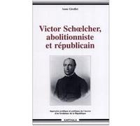 Victor Schoelcher, abolitionniste et républicain Anne Girollet (Auteur)