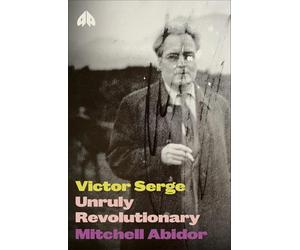 Victor Serge: Unruly Revolutionary