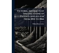 Victoria. Abstracts of Specifications of Patents Applied for From 1854 to 1866