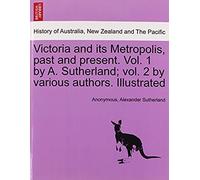 Victoria And Its Metropolis, Past And Present. Vol. 1 By A. Sutherland; Vol. 2 By Various Authors. Illustrated Vol. I.