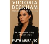 VICTORIA BECKHAM: FROM SPICE GIRL TO STYLE ICON: The Story of Love, Family, and Fashion Empire