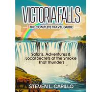 Victoria Falls - The Complete Travel Guide: Your all-in-one guide to waterfalls, wildlife, adventure, culture, scenic landscapes, and insider travel tips - updated and expanded for every traveler