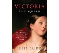 Victoria: The Queen: An Intimate Biography of the Woman Who Ruled an Empire