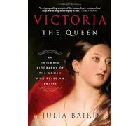 Victoria: The Queen: An Intimate Biography of the Woman Who Ruled an Empire